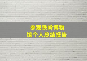 参观铁岭博物馆个人总结报告