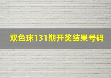 双色球131期开奖结果号码