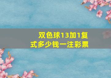 双色球13加1复式多少钱一注彩票