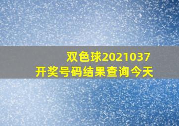 双色球2021037开奖号码结果查询今天