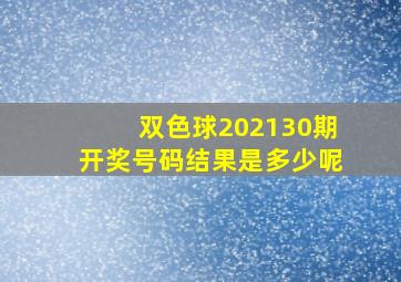 双色球202130期开奖号码结果是多少呢