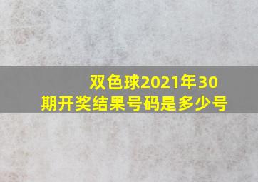 双色球2021年30期开奖结果号码是多少号