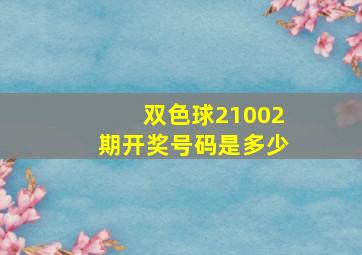 双色球21002期开奖号码是多少