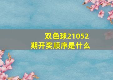 双色球21052期开奖顺序是什么