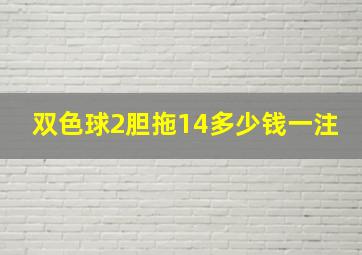 双色球2胆拖14多少钱一注