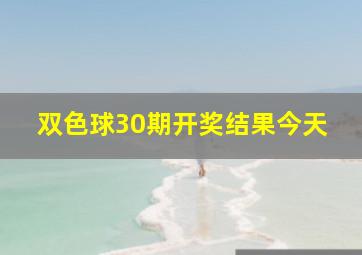 双色球30期开奖结果今天