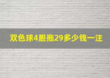 双色球4胆拖29多少钱一注