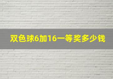 双色球6加16一等奖多少钱