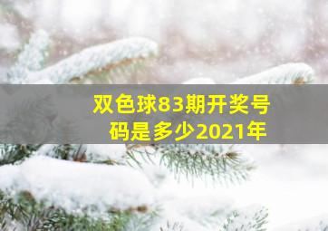 双色球83期开奖号码是多少2021年