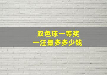 双色球一等奖一注最多多少钱