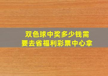 双色球中奖多少钱需要去省福利彩票中心拿