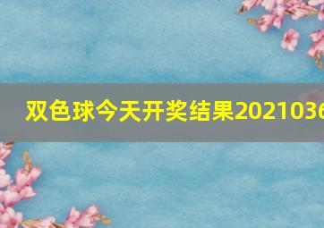 双色球今天开奖结果2021036