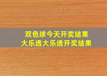 双色球今天开奖结果大乐透大乐透开奖结果