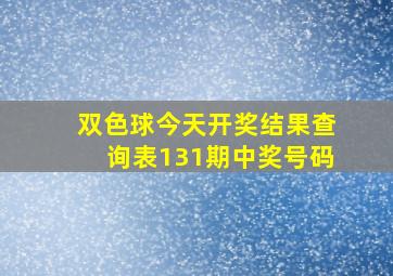 双色球今天开奖结果查询表131期中奖号码