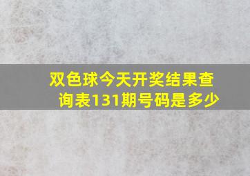 双色球今天开奖结果查询表131期号码是多少