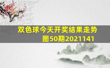 双色球今天开奖结果走势图50期2021141