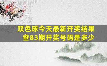 双色球今天最新开奖结果查83期开奖号码是多少