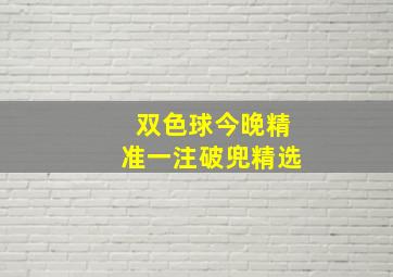 双色球今晚精准一注破兜精选