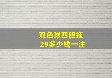 双色球四胆拖29多少钱一注