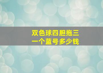 双色球四胆拖三一个蓝号多少钱