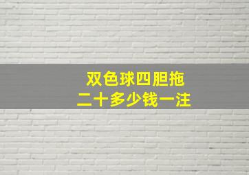 双色球四胆拖二十多少钱一注