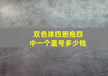 双色球四胆拖四中一个蓝号多少钱