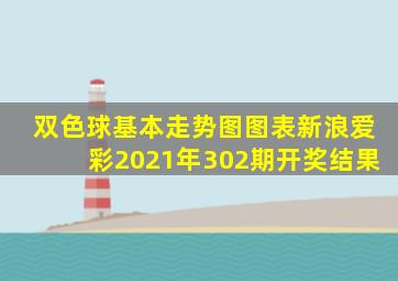 双色球基本走势图图表新浪爱彩2021年302期开奖结果