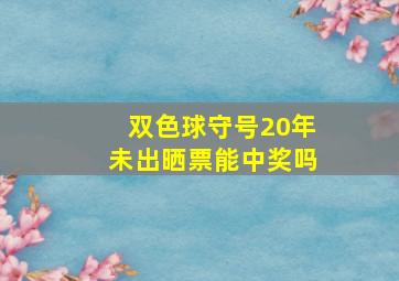 双色球守号20年未出晒票能中奖吗