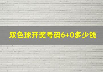 双色球开奖号码6+0多少钱