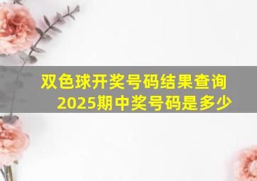 双色球开奖号码结果查询2025期中奖号码是多少