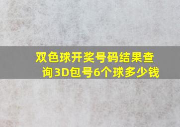 双色球开奖号码结果查询3D包号6个球多少钱