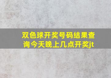 双色球开奖号码结果查询今天晚上几点开奖jt