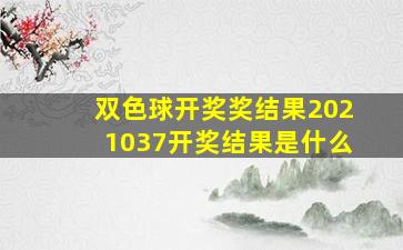 双色球开奖奖结果2021037开奖结果是什么