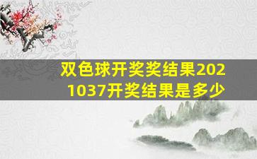 双色球开奖奖结果2021037开奖结果是多少