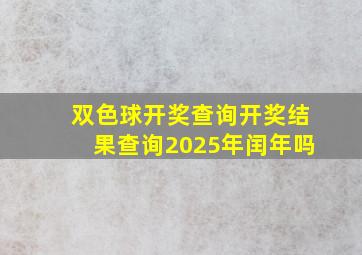 双色球开奖查询开奖结果查询2025年闰年吗