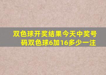 双色球开奖结果今天中奖号码双色球6加16多少一注