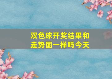 双色球开奖结果和走势图一样吗今天