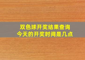 双色球开奖结果查询今天的开奖时间是几点