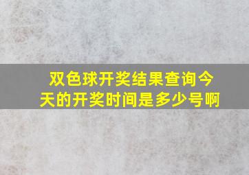 双色球开奖结果查询今天的开奖时间是多少号啊