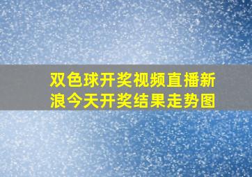 双色球开奖视频直播新浪今天开奖结果走势图