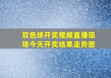 双色球开奖视频直播现场今天开奖结果走势图