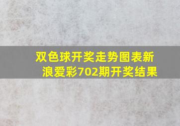 双色球开奖走势图表新浪爱彩702期开奖结果