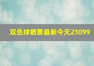 双色球晒票最新今天23099