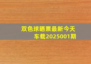 双色球晒票最新今天车载2025001期