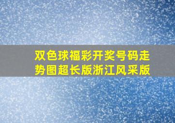 双色球福彩开奖号码走势图超长版浙江风采版