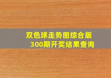 双色球走势图综合版300期开奖结果查询