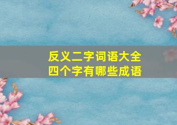 反义二字词语大全四个字有哪些成语