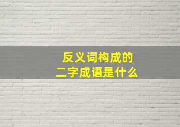 反义词构成的二字成语是什么