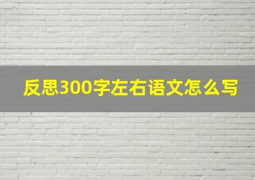 反思300字左右语文怎么写