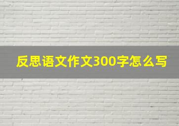 反思语文作文300字怎么写